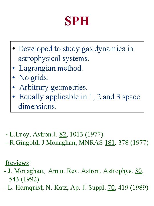 SPH • Developed to study gas dynamics in • • astrophysical systems. Lagrangian method.