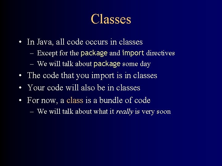 Classes • In Java, all code occurs in classes – Except for the package