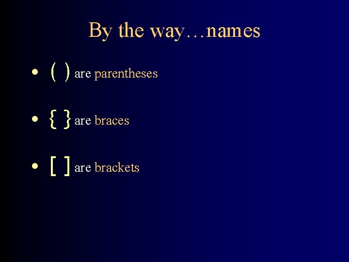 By the way…names • ( ) are parentheses • { } are braces •