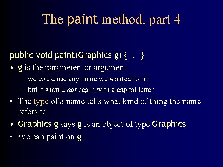 The paint method, part 4 public void paint(Graphics g) { … } • g