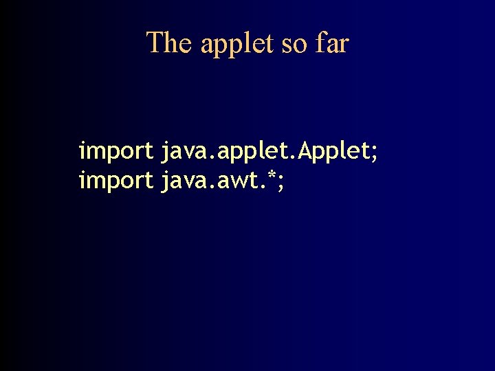 The applet so far import java. applet. Applet; import java. awt. *; 