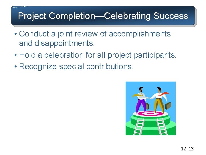 Project Completion—Celebrating Success • Conduct a joint review of accomplishments and disappointments. • Hold