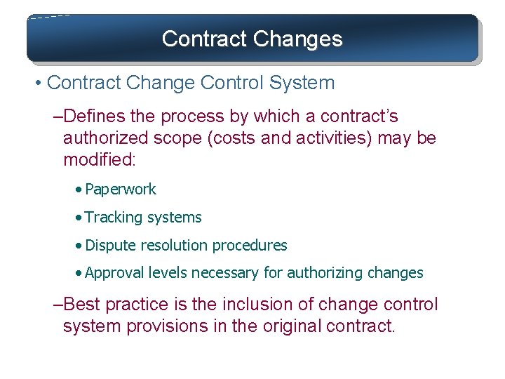 Contract Changes • Contract Change Control System –Defines the process by which a contract’s