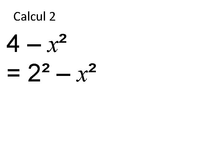 Calcul 2 4 – x² = 2² – x² 