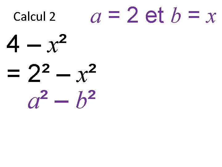 Calcul 2 a = 2 et b = x 4 – x² = 2²