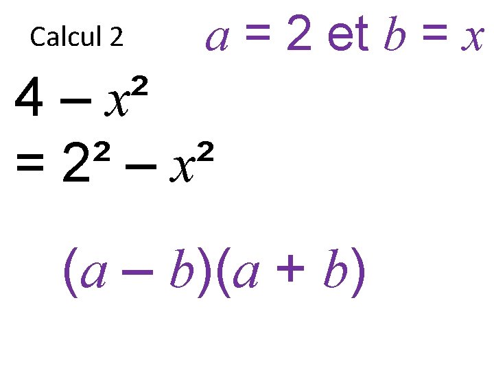 Calcul 2 a = 2 et b = x 4 – x² = 2²