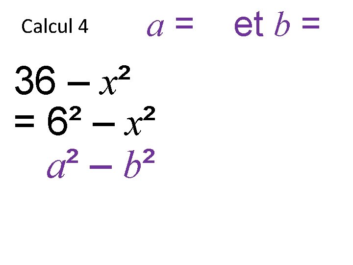 Calcul 4 a = 6 et b = x 36 – x² = 6²