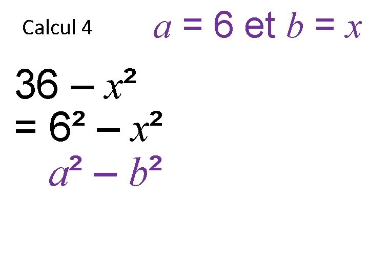 Calcul 4 a = 6 et b = x 36 – x² = 6²