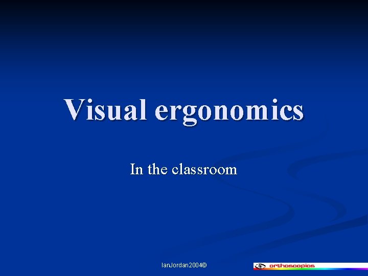 Visual ergonomics In the classroom Ian. Jordan 2004© 