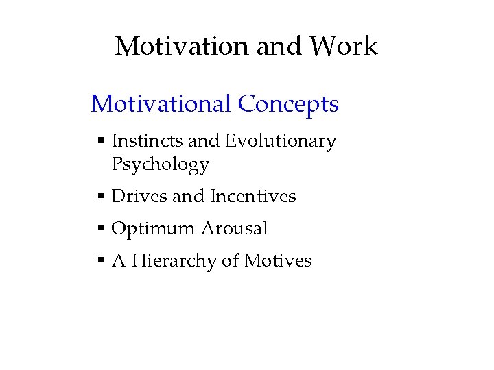 Motivation and Work Motivational Concepts § Instincts and Evolutionary Psychology § Drives and Incentives Motivation and Work Motivational Concepts § Instincts and Evolutionary Psychology § Drives and Incentives