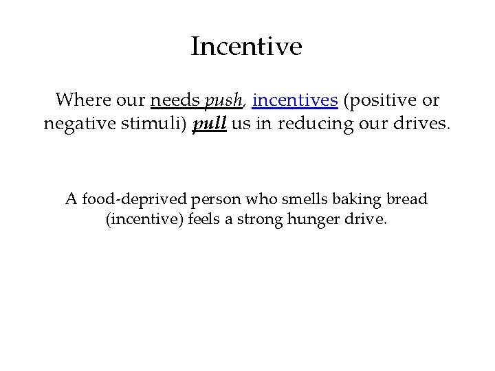 Incentive Where our needs push, incentives (positive or negative stimuli) pull us in reducing Incentive Where our needs push, incentives (positive or negative stimuli) pull us in reducing