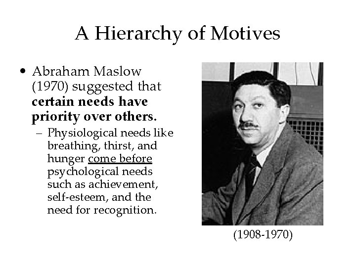 A Hierarchy of Motives • Abraham Maslow (1970) suggested that certain needs have priority A Hierarchy of Motives • Abraham Maslow (1970) suggested that certain needs have priority