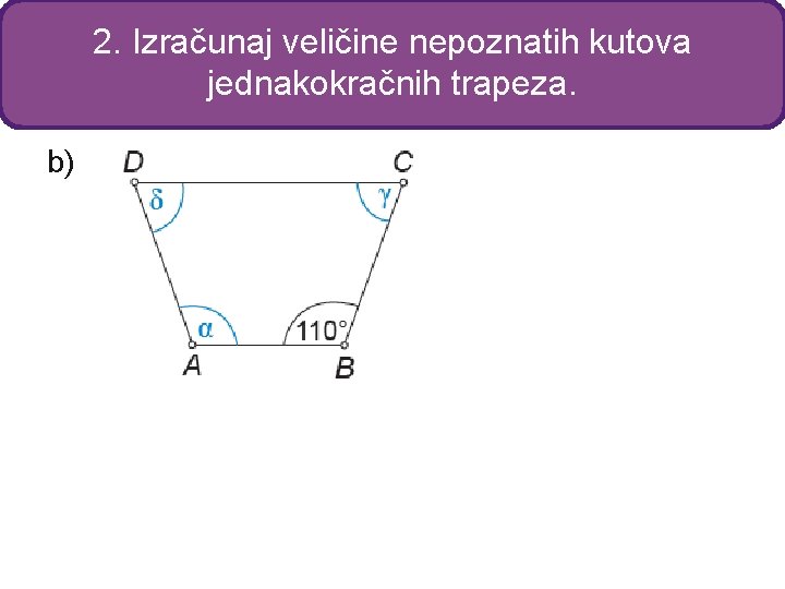 2. Izračunaj veličine nepoznatih kutova jednakokračnih trapeza. b) 