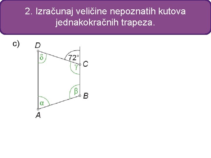 2. Izračunaj veličine nepoznatih kutova jednakokračnih trapeza. c) 