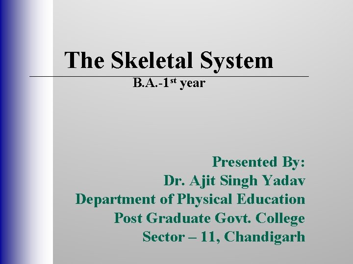 The Skeletal System B. A. -1 st year Presented By: Dr. Ajit Singh Yadav