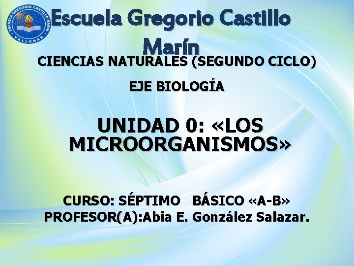 Escuela Gregorio Castillo Marín CIENCIAS NATURALES (SEGUNDO CICLO) EJE BIOLOGÍA UNIDAD 0: «LOS MICROORGANISMOS»