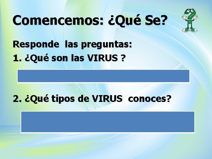 Comencemos: ¿Qué Se? Responde las preguntas: 1. ¿Qué son las VIRUS ? 2. ¿Qué