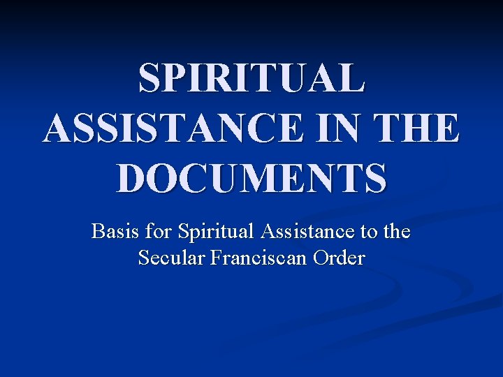 SPIRITUAL ASSISTANCE IN THE DOCUMENTS Basis for Spiritual Assistance to the Secular Franciscan Order