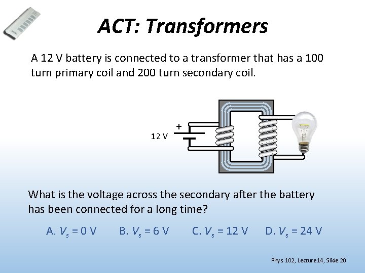 ACT: Transformers A 12 V battery is connected to a transformer that has a