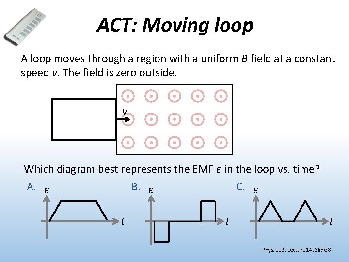 ACT: Moving loop A loop moves through a region with a uniform B field