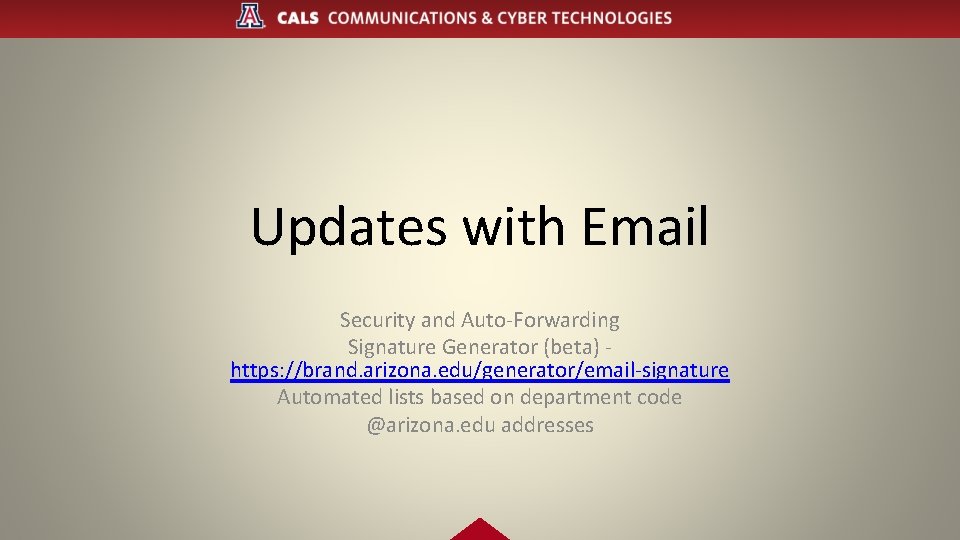 Updates with Email Security and Auto-Forwarding Signature Generator (beta) https: //brand. arizona. edu/generator/email-signature Automated