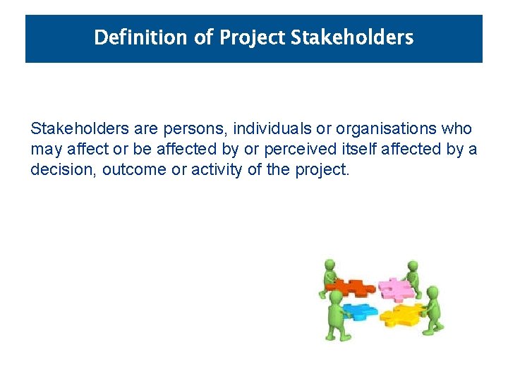Definition of Project Stakeholders are persons, individuals or organisations who may affect or be