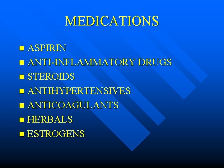 MEDICATIONS ASPIRIN n ANTI-INFLAMMATORY DRUGS n STEROIDS n ANTIHYPERTENSIVES n ANTICOAGULANTS n HERBALS n