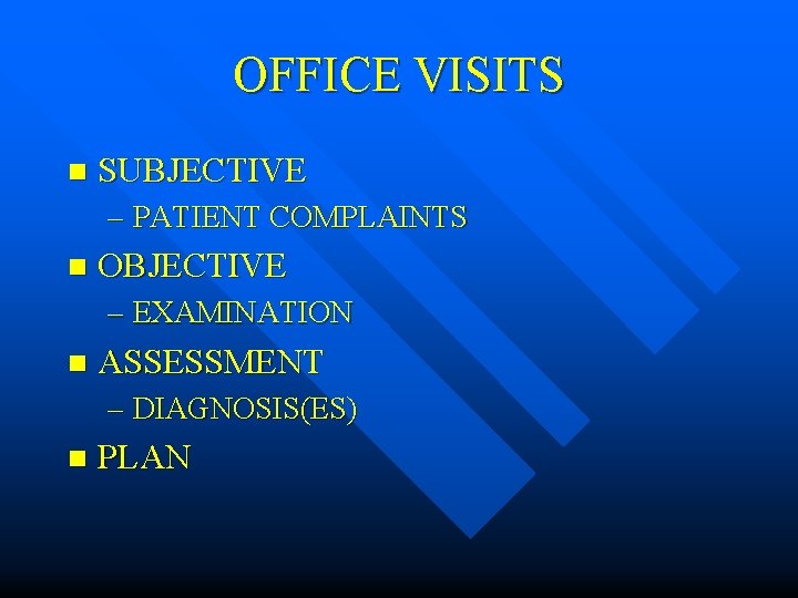 OFFICE VISITS n SUBJECTIVE – PATIENT COMPLAINTS n OBJECTIVE – EXAMINATION n ASSESSMENT –
