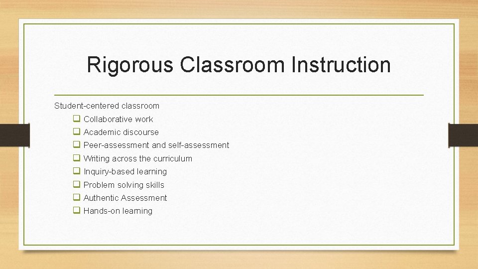 Rigorous Classroom Instruction Student-centered classroom q Collaborative work q Academic discourse q Peer-assessment and