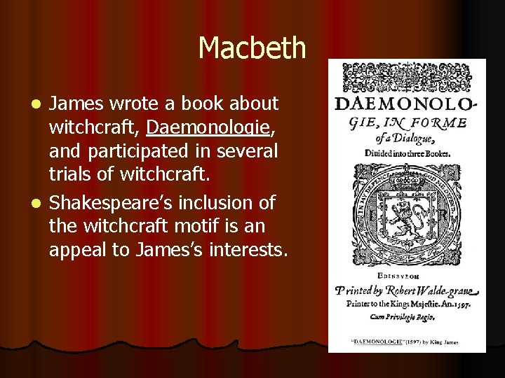Macbeth James wrote a book about witchcraft, Daemonologie, and participated in several trials of