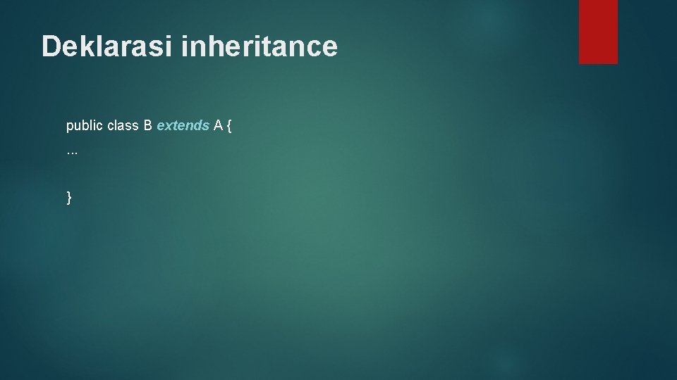 Deklarasi inheritance public class B extends A {. . . } 