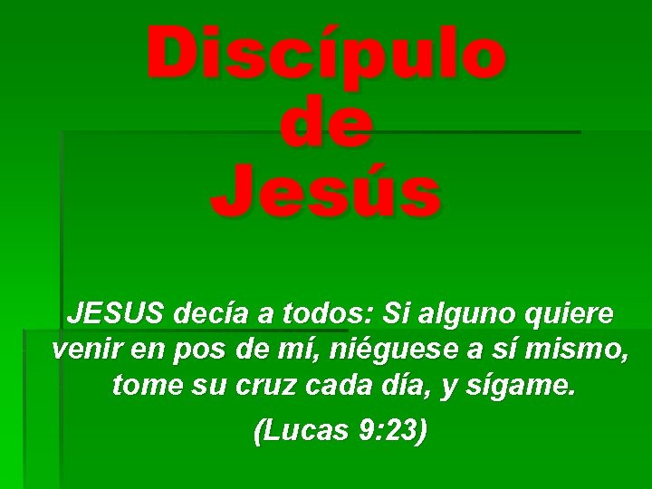 Discípulo de Jesús JESUS decía a todos: Si alguno quiere venir en pos de