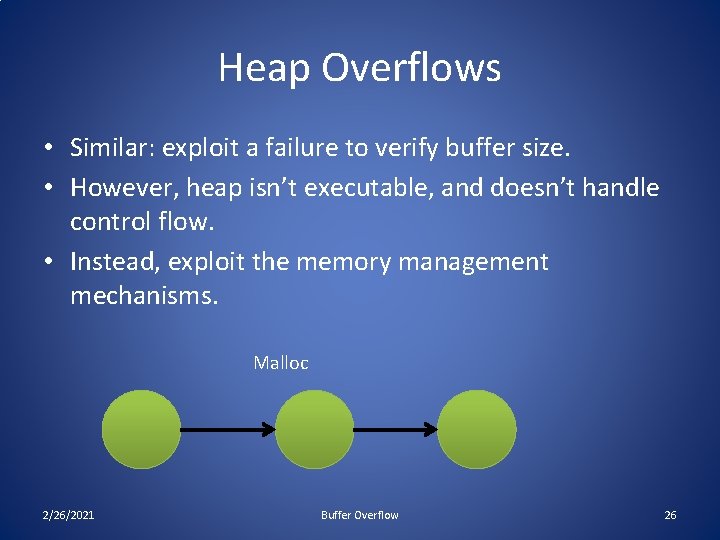 Heap Overflows • Similar: exploit a failure to verify buffer size. • However, heap