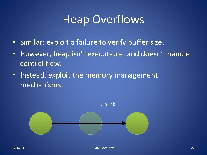 Heap Overflows • Similar: exploit a failure to verify buffer size. • However, heap