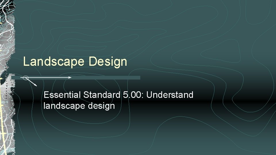 Landscape Design Essential Standard 5. 00: Understand landscape design 