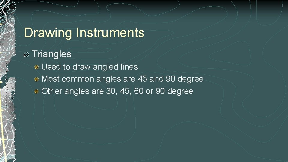 Drawing Instruments Triangles Used to draw angled lines Most common angles are 45 and