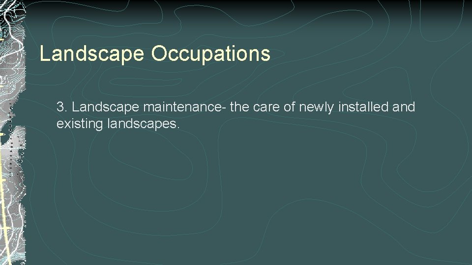 Landscape Occupations 3. Landscape maintenance- the care of newly installed and existing landscapes. 