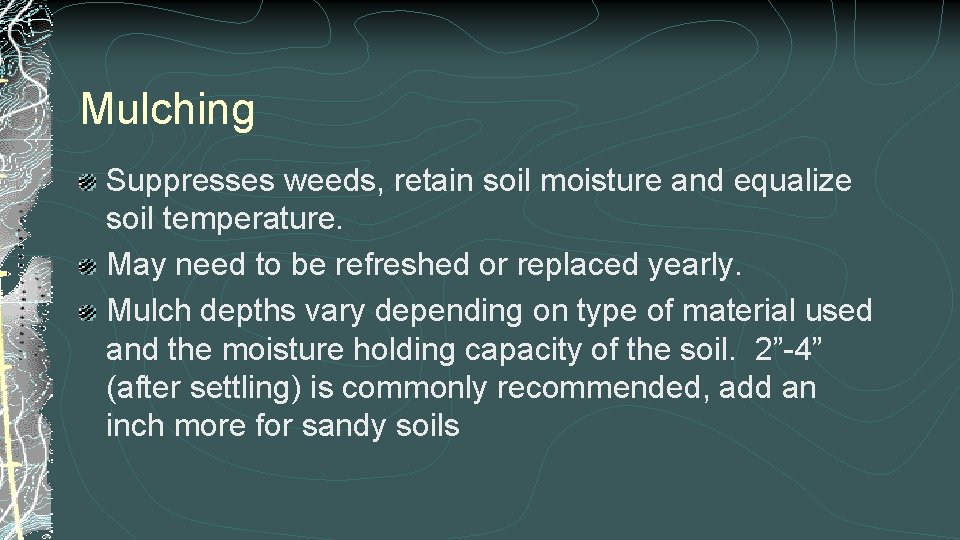 Mulching Suppresses weeds, retain soil moisture and equalize soil temperature. May need to be