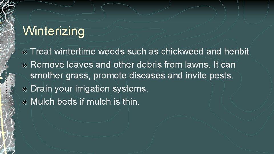 Winterizing Treat wintertime weeds such as chickweed and henbit Remove leaves and other debris