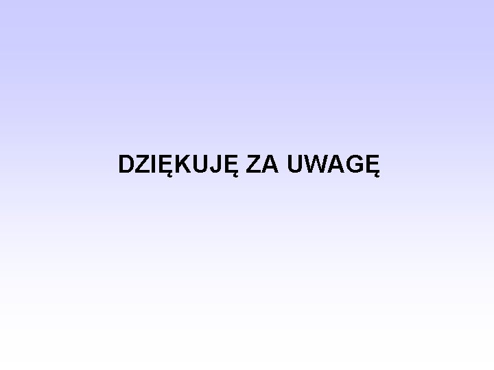 DZIĘKUJĘ ZA UWAGĘ 