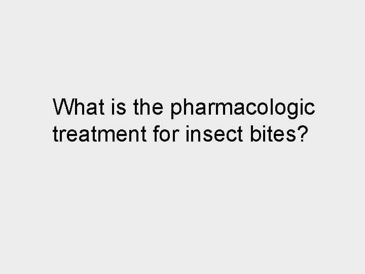 What is the pharmacologic treatment for insect bites? 