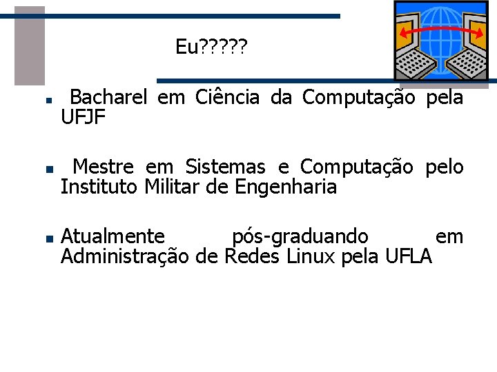 Eu? ? ? n Bacharel em Ciência da Computação pela UFJF n Mestre em