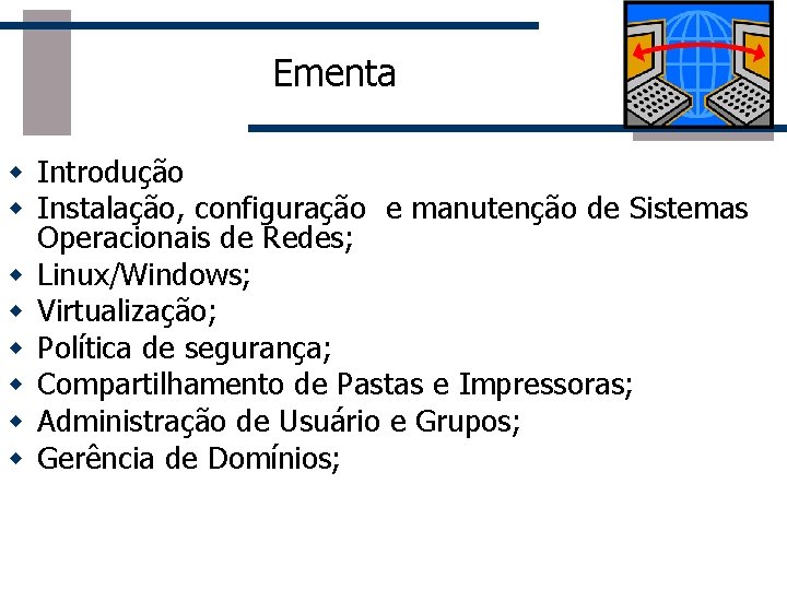 Ementa w Introdução w Instalação, configuração e manutenção de Sistemas Operacionais de Redes; w