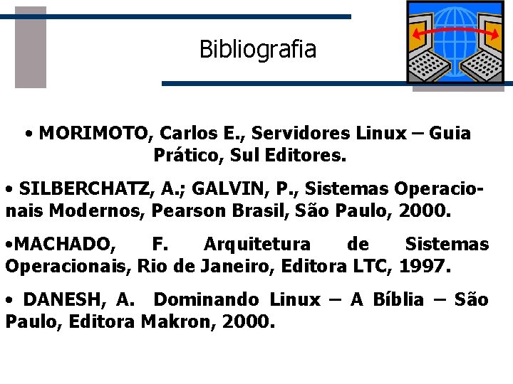 Bibliografia • MORIMOTO, Carlos E. , Servidores Linux – Guia Prático, Sul Editores. •