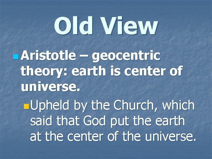 Old View n Aristotle – geocentric theory: earth is center of universe. n. Upheld