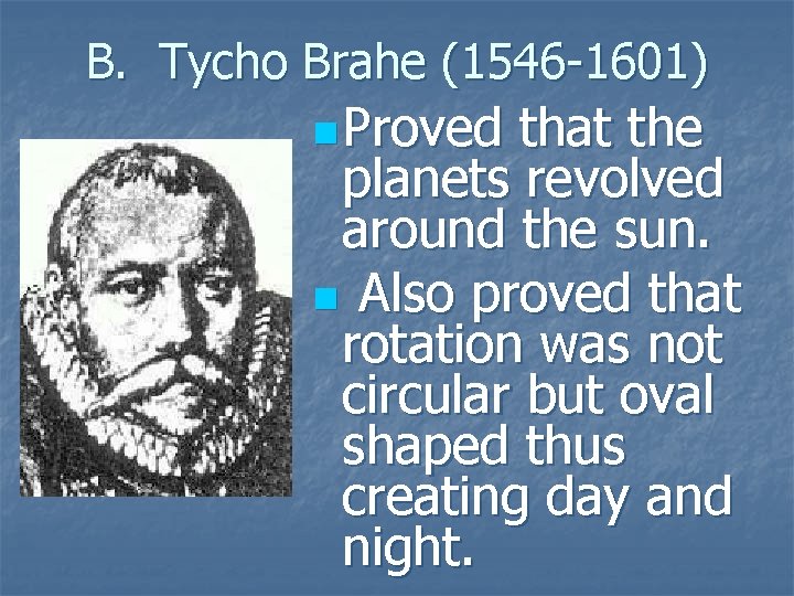 B. Tycho Brahe (1546 -1601) n Proved that the planets revolved around the sun.