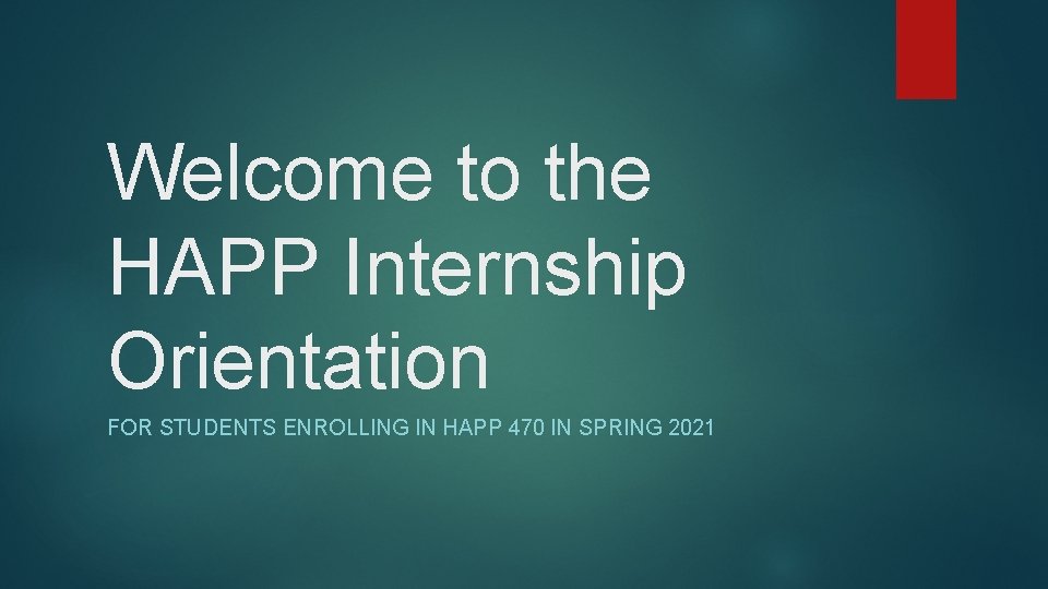 Welcome to the HAPP Internship Orientation FOR STUDENTS ENROLLING IN HAPP 470 IN SPRING