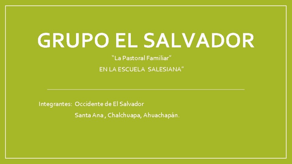 GRUPO EL SALVADOR “La Pastoral Familiar” EN LA ESCUELA SALESIANA” Integrantes: Occidente de El