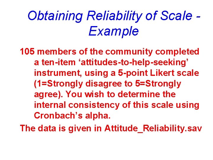 Obtaining Reliability of Scale Example 105 members of the community completed a ten-item ‘attitudes-to-help-seeking’