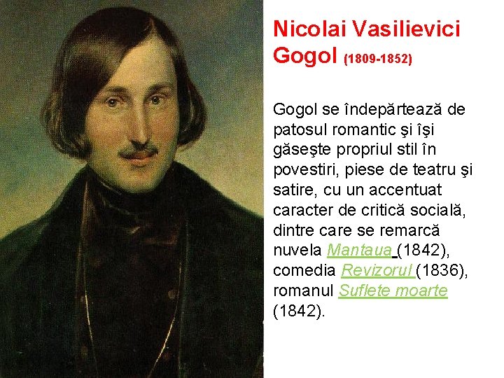 Nicolai Vasilievici Gogol (1809 -1852) Gogol se îndepărtează de patosul romantic şi îşi găseşte